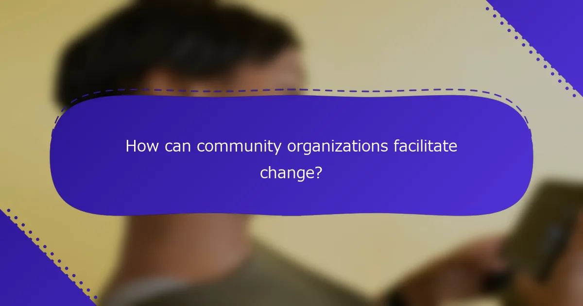How can community organizations facilitate change?