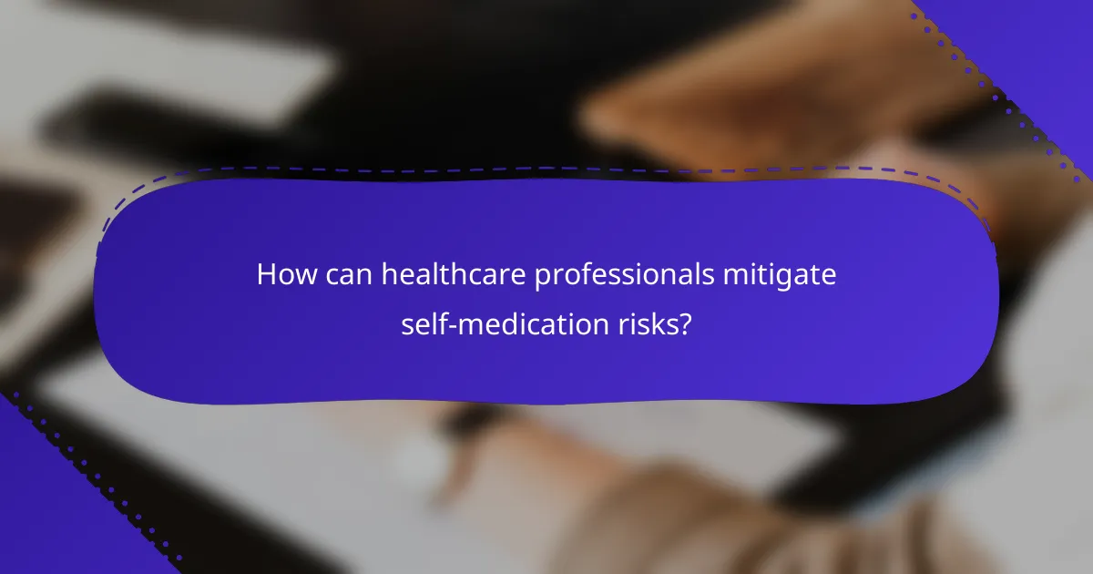 How can healthcare professionals mitigate self-medication risks?