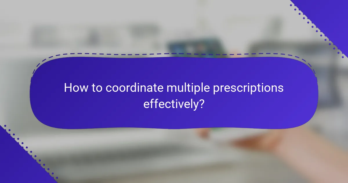 How to coordinate multiple prescriptions effectively?
