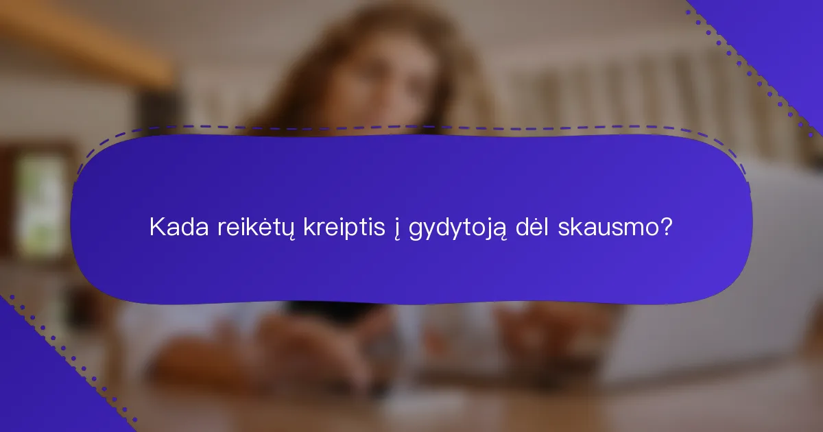 Kada reikėtų kreiptis į gydytoją dėl skausmo?