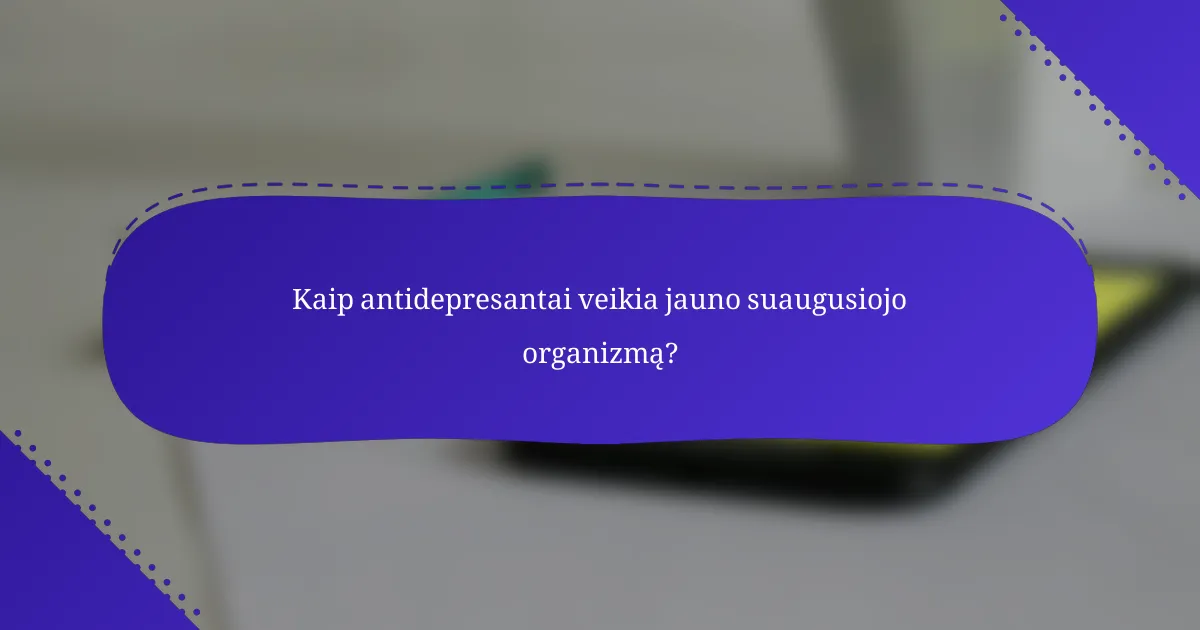 Kaip antidepresantai veikia jauno suaugusiojo organizmą?