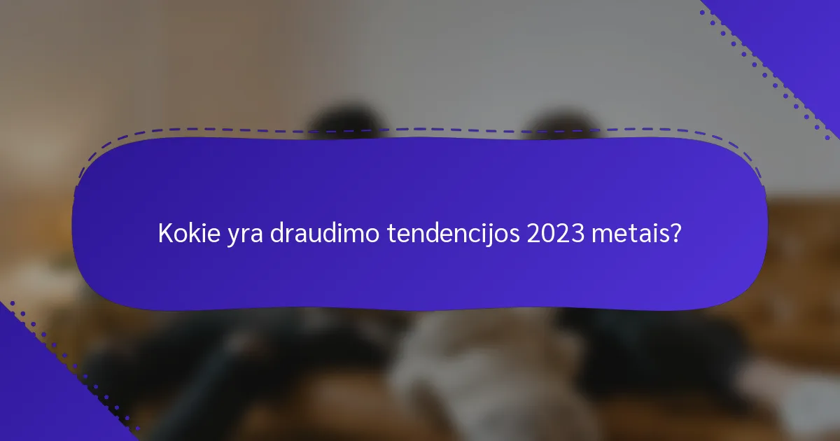Kokie yra draudimo tendencijos 2023 metais?