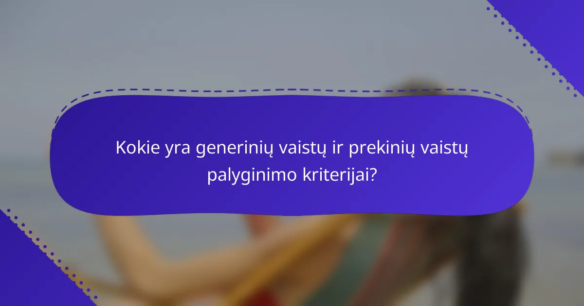 Kokie yra generinių vaistų ir prekinių vaistų palyginimo kriterijai?