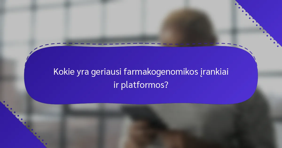 Kokie yra geriausi farmakogenomikos įrankiai ir platformos?