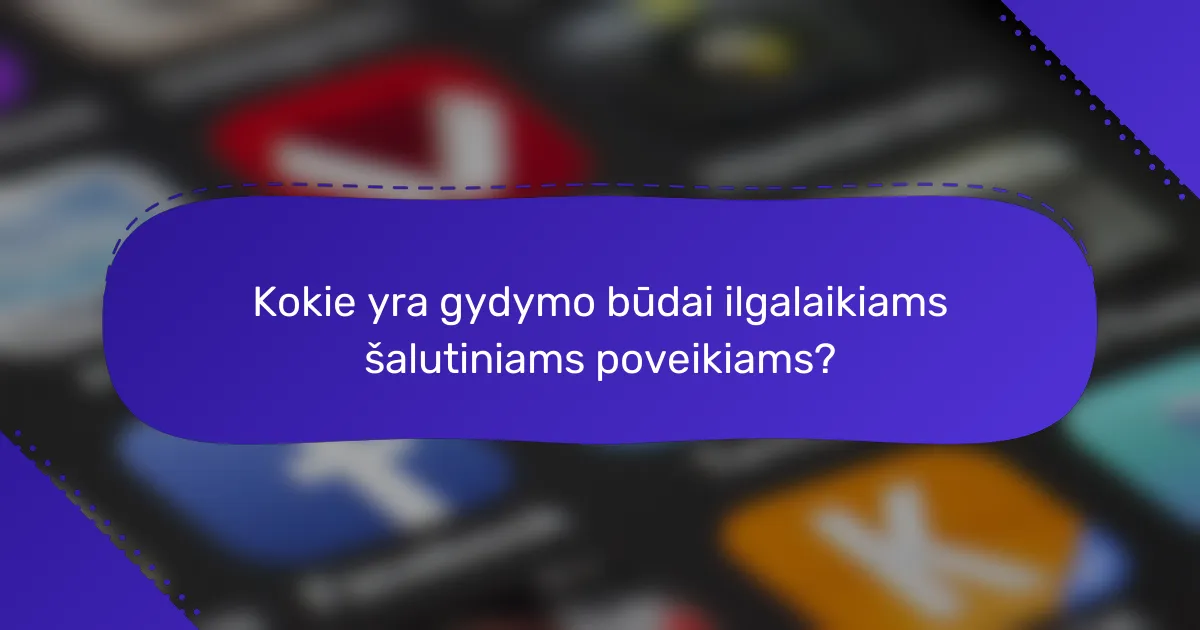 Kokie yra gydymo būdai ilgalaikiams šalutiniams poveikiams?