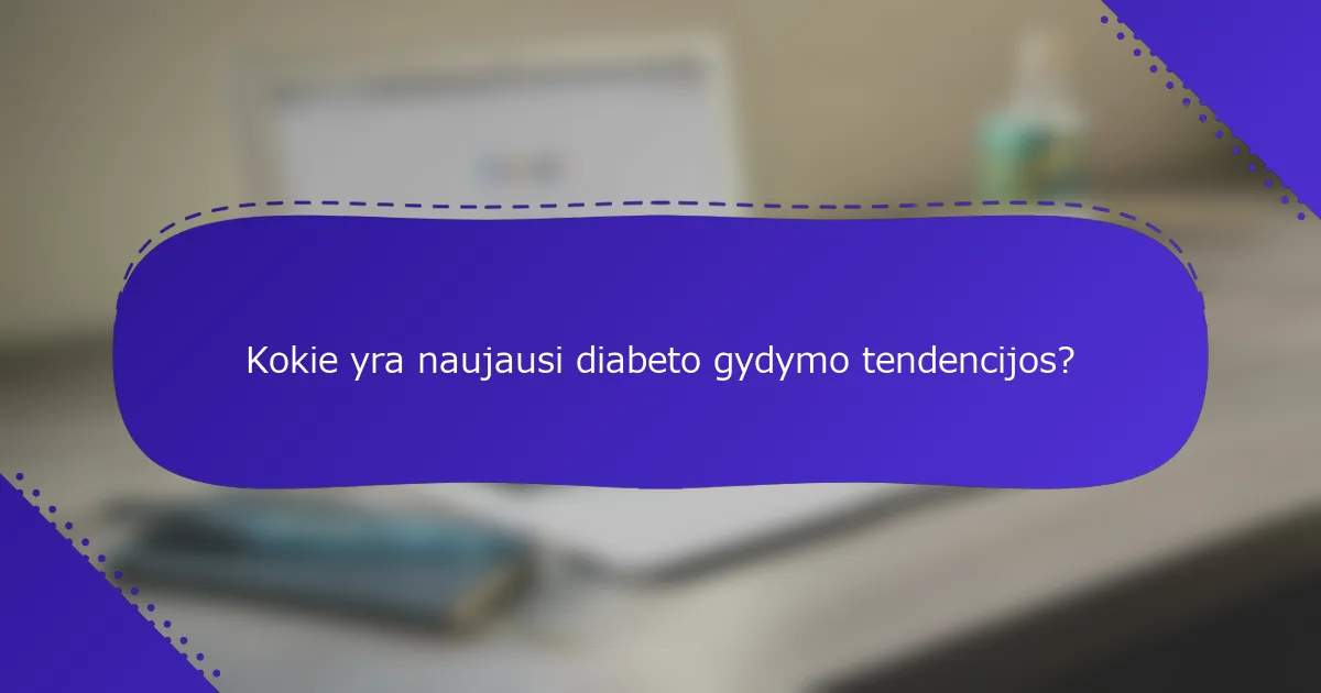 Kokie yra naujausi diabeto gydymo tendencijos?