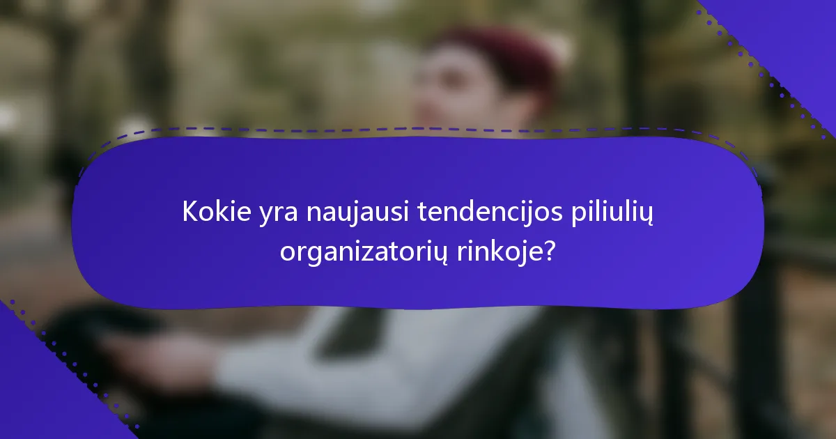 Kokie yra naujausi tendencijos piliulių organizatorių rinkoje?