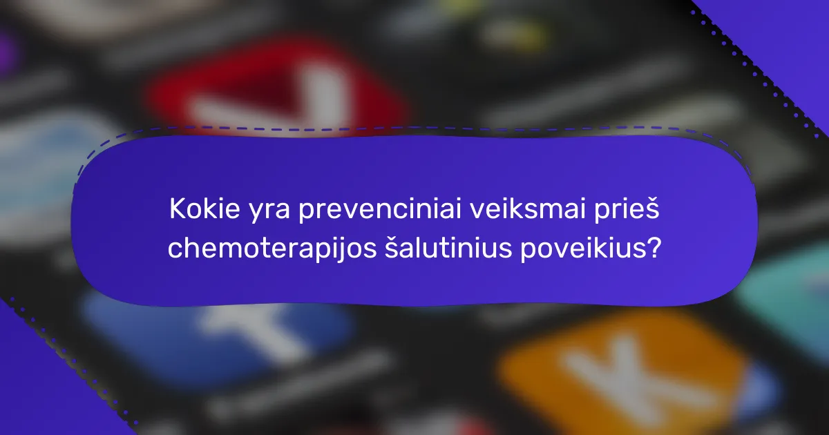 Kokie yra prevenciniai veiksmai prieš chemoterapijos šalutinius poveikius?