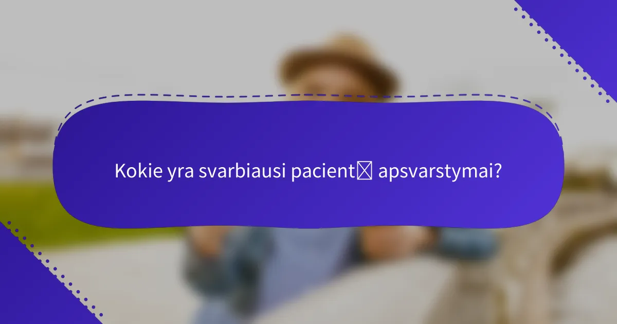 Kokie yra svarbiausi pacientų apsvarstymai?