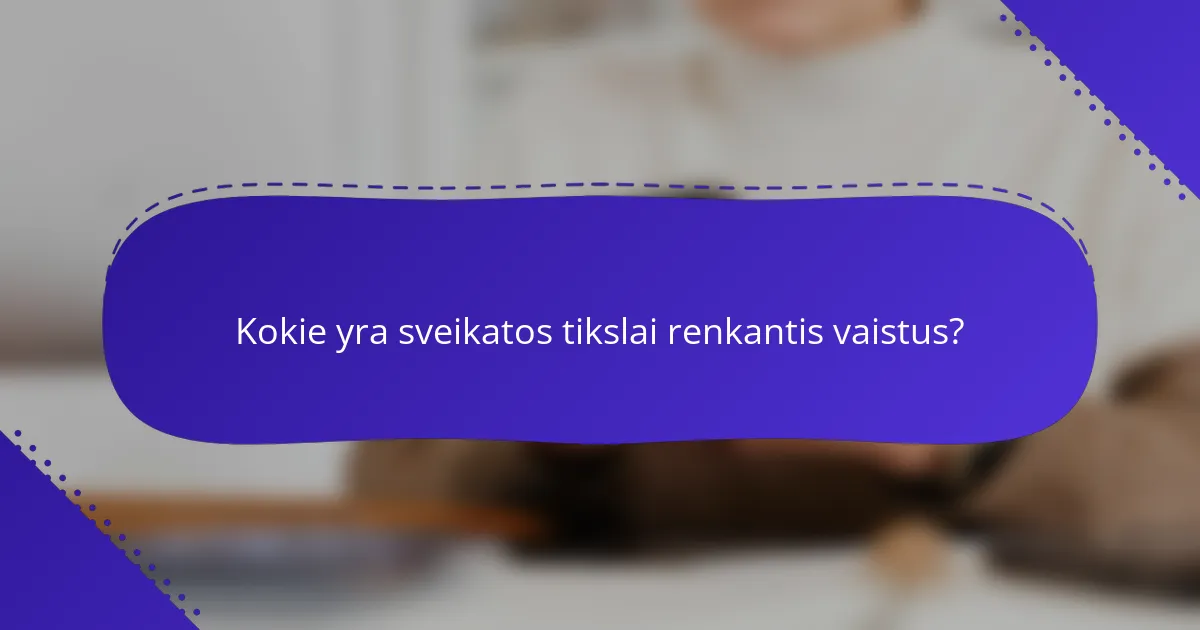 Kokie yra sveikatos tikslai renkantis vaistus?
