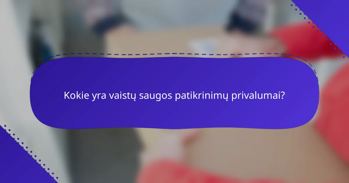 Kokie yra vaistų saugos patikrinimų privalumai?