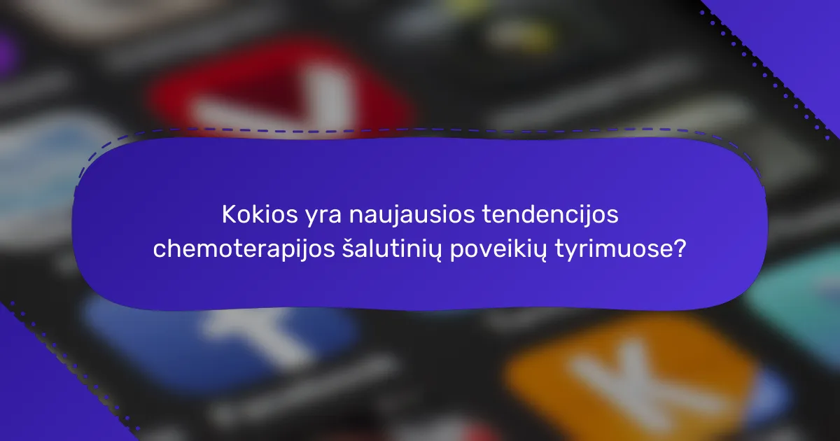 Kokios yra naujausios tendencijos chemoterapijos šalutinių poveikių tyrimuose?