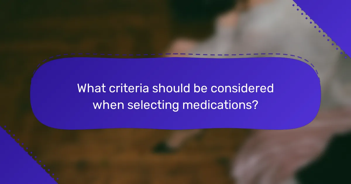 What criteria should be considered when selecting medications?